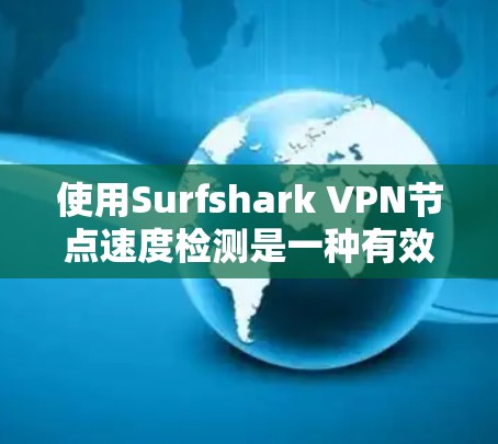 使用Surfshark VPN节点速度检测是一种有效的方法来了解你的网络流量情况，有助于优化VPN设置和配置。下面是使用该功能的步骤和注意事项