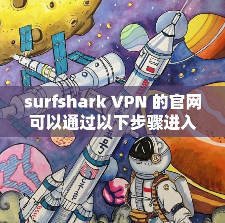surfshark VPN 的官网可以通过以下步骤进入并下载
