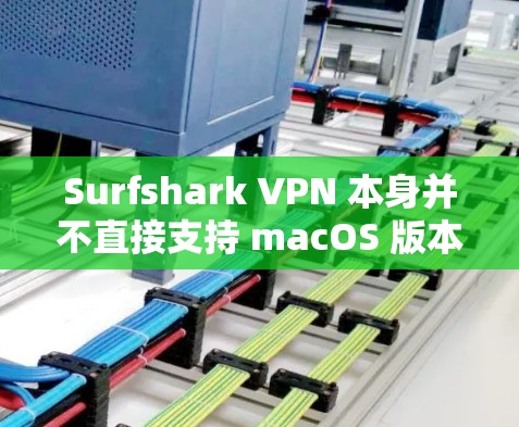 Surfshark VPN 本身并不直接支持 macOS 版本,但如果你想要类似的功能,你可以考虑以下工具,它们在 macOS 上有支持 Surfshark VPN 本身并不直接支持 macOS 版本,但如果你想要类似的功能,你可以考虑以下工具,它们在 macOS 上有支持