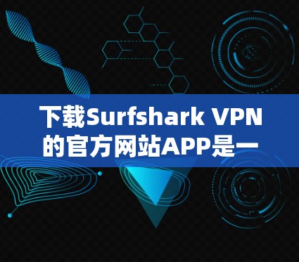 下载Surfshark VPN的官方网站APP是一个安全且可靠的选择。以下是一些步骤,帮助您下载并安装该应用程序 下载Surfshark VPN的官方网站APP是一个安全且可靠的选择。以下是一些步骤,帮助您下载并安装该应用程序