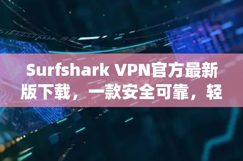 Surfshark VPN官方最新版下载,一款安全可靠,轻松连接 anywhere的VPN Surfshark VPN官方最新版下载,一款安全可靠,轻松连接 anywhere的VPN