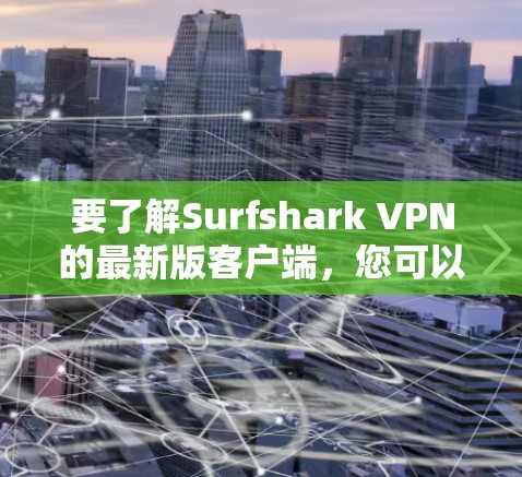 要了解Surfshark VPN的最新版客户端，您可以按照以下步骤操作