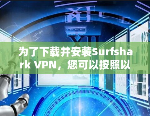 为了下载并安装Surfshark VPN,您可以按照以下步骤进行操作 为了下载并安装Surfshark VPN,您可以按照以下步骤进行操作
