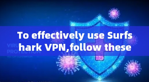 To effectively use Surfshark VPN,follow these organized steps:
