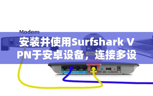 安装并使用Surfshark VPN于安卓设备,连接多设备的步骤如下 安装并使用Surfshark VPN于安卓设备,连接多设备的步骤如下
