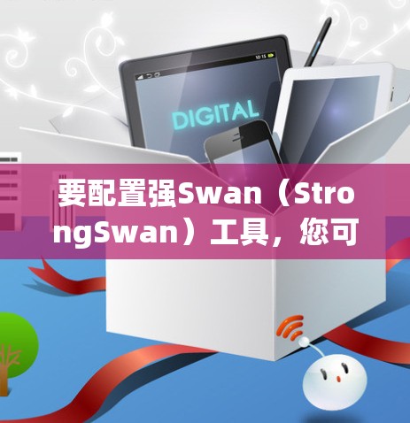 要配置强Swan(StrongSwan)工具,您可以按照以下步骤进行 要配置强Swan(StrongSwan)工具,您可以按照以下步骤进行
