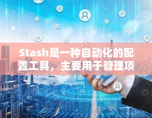 Stash是一种自动化的配置工具，主要用于管理项目文件和项目信息。以下是其配置的主要步骤和操作