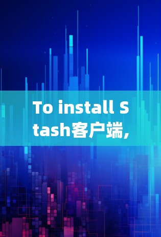 To install Stash客户端,follow these organized steps: To install Stash客户端,follow these organized steps:
