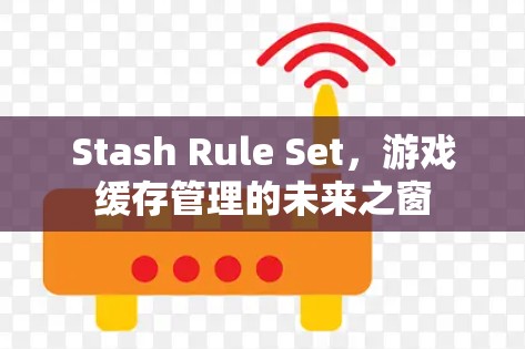 Stash Rule Set，游戏缓存管理的未来之窗