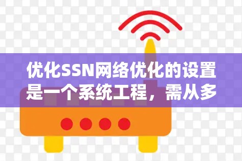 优化SSN网络优化的设置是一个系统工程,需从多个方面入手,逐步排查和调整。以下是详细步骤 优化SSN网络优化的设置是一个系统工程,需从多个方面入手,逐步排查和调整。以下是详细步骤