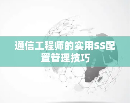 通信工程师的实用SS配置管理技巧