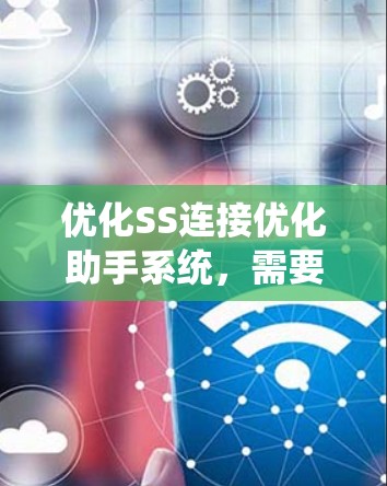 优化SS连接优化助手系统,需要从多个方面进行改进,以确保其高效、易用和稳定。以下是对该系统的优化建议 优化SS连接优化助手系统,需要从多个方面进行改进,以确保其高效、易用和稳定。以下是对该系统的优化建议