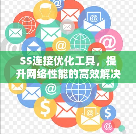 SS连接优化工具，提升网络性能的高效解决方案