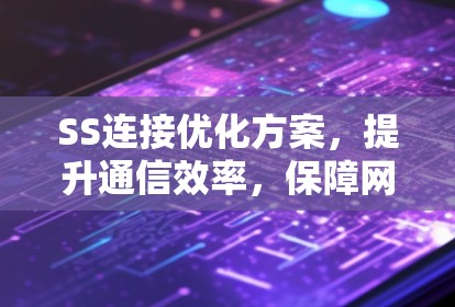 SS连接优化方案,提升通信效率,保障网络稳定性 SS连接优化方案,提升通信效率,保障网络稳定性