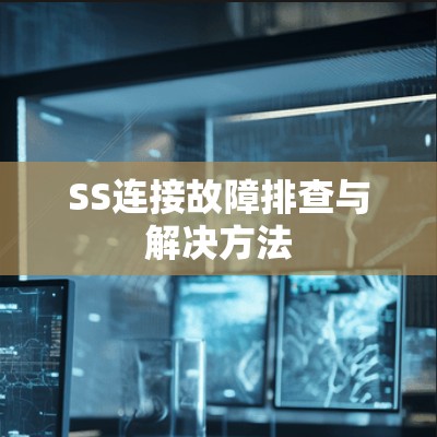 SS连接故障排查与解决方法 SS连接故障排查与解决方法