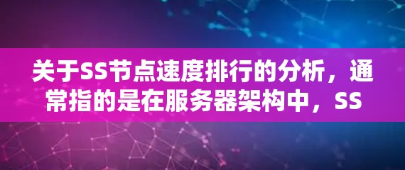 关于SS节点速度排行的分析，通常指的是在服务器架构中，SS节点（单独的服务器节点）之间的性能比较，以及如何优化这些节点以提高整体服务器的性能。以下是关于SS节点速度排行的一些常见问题和分析
