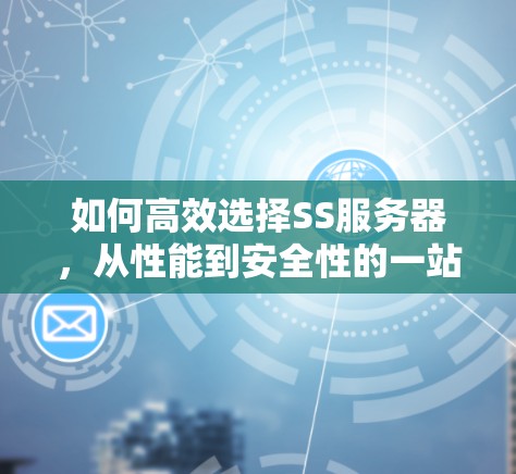 如何高效选择SS服务器,从性能到安全性的一站式解决方案 如何高效选择SS服务器,从性能到安全性的一站式解决方案