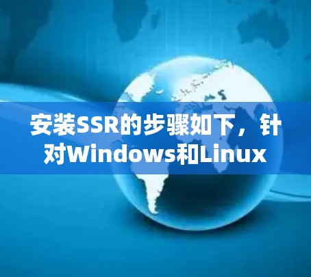 安装SSR的步骤如下，针对Windows和Linux系统进行详细说明