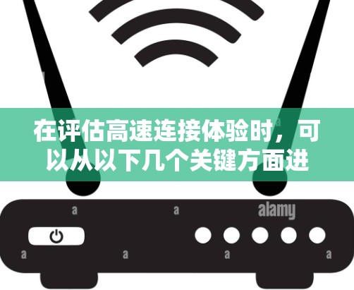 在评估高速连接体验时，可以从以下几个关键方面进行综合考量