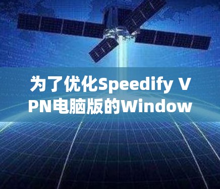 为了优化Speedify VPN电脑版的Windows客户端，以下是一些具体的步骤和建议