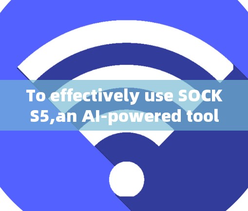 To effectively use SOCKS5,an AI-powered tool,follow this organized approach: To effectively use SOCKS5,an AI-powered tool,follow this organized approach: