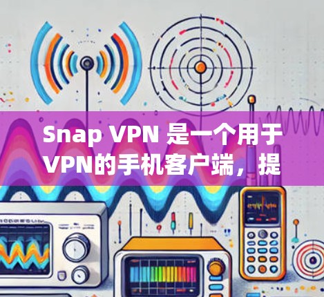 Snap VPN 是一个用于VPN的手机客户端,提供多种VPN服务,包括端到端(E2E)和端到端端到端(E2S)等多种选项。以下是使用 Snap VPN 手机客户端的基本步骤和注意事项 Snap VPN 是一个用于VPN的手机客户端,提供多种VPN服务,包括端到端(E2E)和端到端端到端(E2S)等多种选项。以下是使用 Snap VPN 手机客户端的基本步骤和注意事项