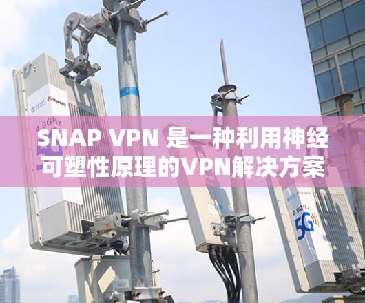 SNAP VPN 是一种利用神经可塑性原理的VPN解决方案,通过自动调整VPN连接强度来优化用户体验。以下是对 SNAP VPN 的详细分析和总结 SNAP VPN 是一种利用神经可塑性原理的VPN解决方案,通过自动调整VPN连接强度来优化用户体验。以下是对 SNAP VPN 的详细分析和总结