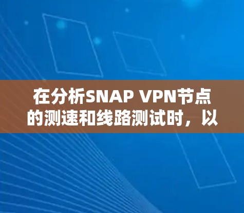 在分析SNAP VPN节点的测速和线路测试时,以下是一些关键步骤和建议 在分析SNAP VPN节点的测速和线路测试时,以下是一些关键步骤和建议