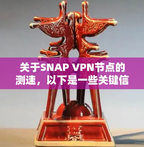 关于SNAP VPN节点的测速,以下是一些关键信息 关于SNAP VPN节点的测速,以下是一些关键信息