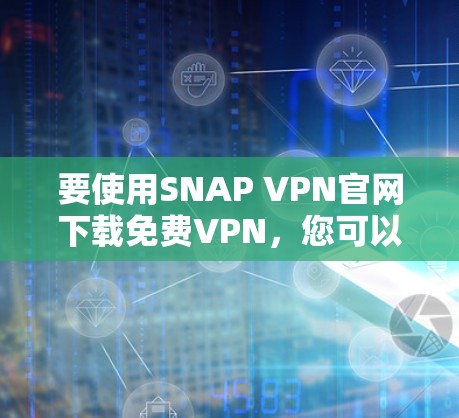 要使用SNAP VPN官网下载免费VPN，您可以按照以下步骤操作
