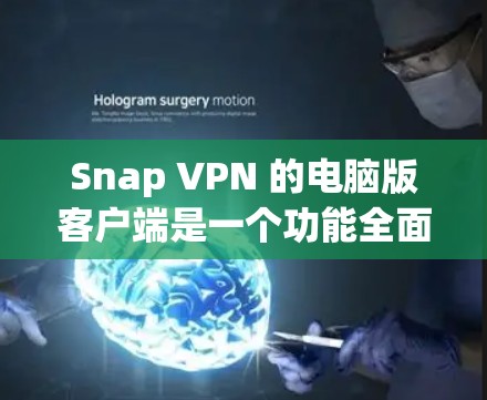 Snap VPN 的电脑版客户端是一个功能全面的网络防护工具，旨在帮助用户访问外部网络。以下是对该客户端的详细描述