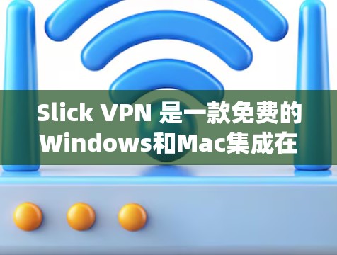 Slick VPN 是一款免费的Windows和Mac集成在系统中的VPN软件，旨在提供安全、便捷的网络接入服务。以下是对Slick VPN的详细介绍
