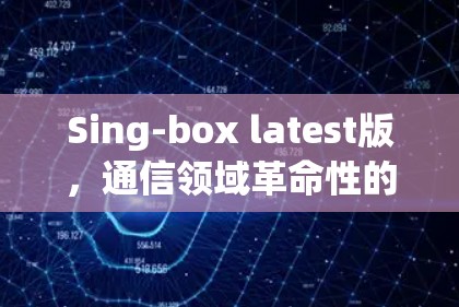 Sing-box latest版,通信领域革命性的创新 Sing-box latest版,通信领域革命性的创新