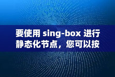 要使用 sing-box 进行静态化节点，您可以按照以下步骤进行配置。以下是一个详细的示例