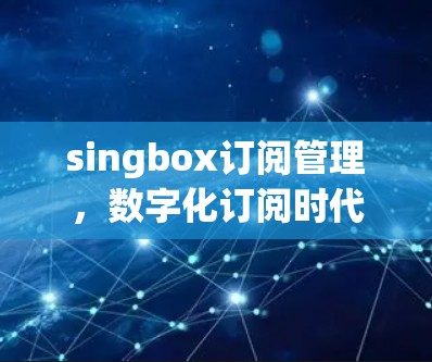 singbox订阅管理，数字化订阅时代的新解决方案