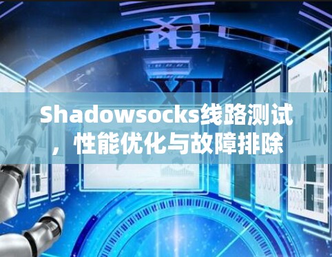 Shadowsocks线路测试，性能优化与故障排除