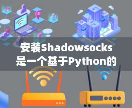 安装Shadowsocks是一个基于Python的开源项目,主要用于网络编程。以下是逐步的安装教程 安装Shadowsocks是一个基于Python的开源项目,主要用于网络编程。以下是逐步的安装教程