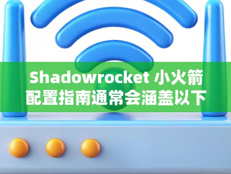 Shadowrocket 小火箭配置指南通常会涵盖以下关键步骤和参数，确保发射成功