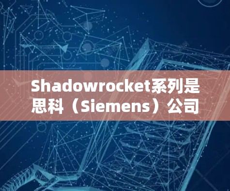 Shadowrocket系列是思科（Siemens）公司推出的军事设备，主要用于侦察、通信和信号处理等任务。关于其测速情况，以下是一些关键信息