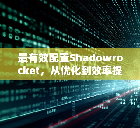 最有效配置Shadowrocket，从优化到效率提升