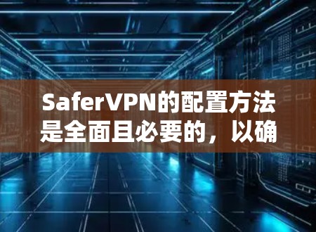 SaferVPN的配置方法是全面且必要的,以确保隐私和安全。以下是一步步的指南 SaferVPN的配置方法是全面且必要的,以确保隐私和安全。以下是一步步的指南
