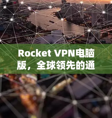 Rocket VPN电脑版,全球领先的通信环境安全解决方案 Rocket VPN电脑版,全球领先的通信环境安全解决方案