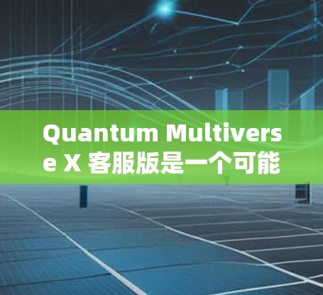Quantum Multiverse X 客服版是一个可能用于量子计算和人工智能领域的软件,但具体情况如下 Quantum Multiverse X 客服版是一个可能用于量子计算和人工智能领域的软件,但具体情况如下