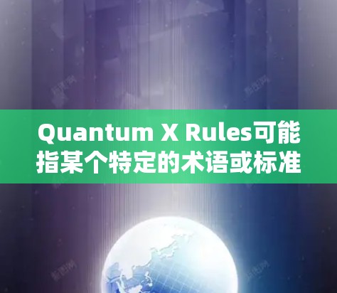 Quantum X Rules可能指某个特定的术语或标准,但没有明确的上下文,因此需要更多的背景信息才能提供详细的解释。如果您能提供更多上下文或提供更多的信息,我可以更好地帮助您解答 Quantum X Rules可能指某个特定的术语或标准,但没有明确的上下文,因此需要更多的背景信息才能提供详细的解释。如果您能提供更多上下文或提供更多的信息,我可以更好地帮助您解答