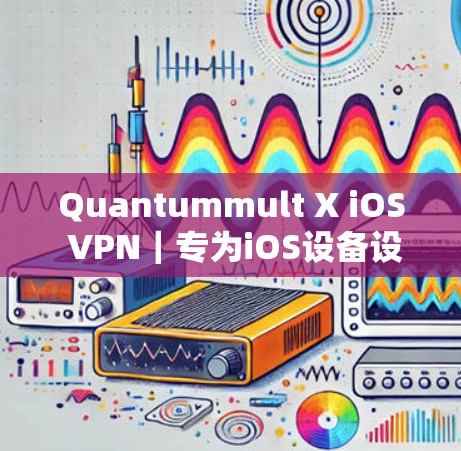 Quantummult X iOS VPN|专为iOS设备设计的VPN工具 Quantummult X iOS VPN|专为iOS设备设计的VPN工具