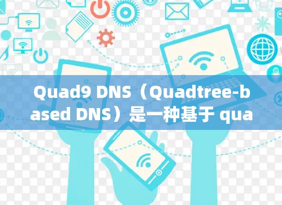 Quad9 DNS（Quadtree-based DNS）是一种基于 quadtree（四维树）的网络解析器，用于快速定位IP地址。以下是Quad9 DNS使用方法的详细步骤