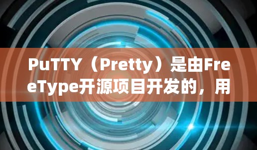 PuTTY(Pretty)是由FreeType开源项目开发的,用于在Web端和移动端之间无缝连接的工具。它支持在浏览器和移动应用之间切换界面,适合处理网页、应用和工具 PuTTY(Pretty)是由FreeType开源项目开发的,用于在Web端和移动端之间无缝连接的工具。它支持在浏览器和移动应用之间切换界面,适合处理网页、应用和工具