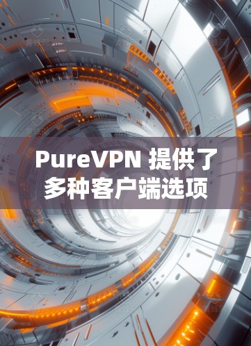 PureVPN 提供了多种客户端选项,根据不同需求和预算选择合适的VPN软件。以下是 PureVPN 的最新客户端推荐 PureVPN 提供了多种客户端选项,根据不同需求和预算选择合适的VPN软件。以下是 PureVPN 的最新客户端推荐