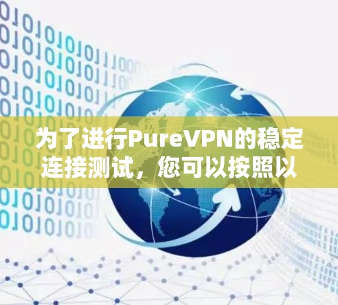 为了进行PureVPN的稳定连接测试，您可以按照以下步骤进行