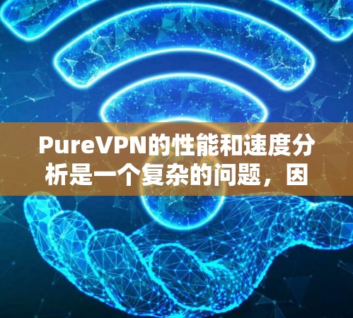 PureVPN的性能和速度分析是一个复杂的问题，因为它依赖于多种因素，包括配置、网络环境、加密技术等。以下是对PureVPN速度的逐步分析